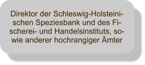 Direktor der Schleswig-Holsteini-schen Speziesbank und des Fi-scherei- und Handelsinstituts, so-wie anderer hochrangiger Ämter
