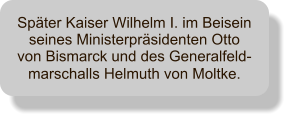 Später Kaiser Wilhelm I. im Beisein seines Ministerpräsidenten Otto von Bismarck und des Generalfeld-marschalls Helmuth von Moltke.