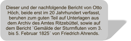 Dieser und der nachfolgende Bericht von Otto Hch, beide erst im 20 Jahrhundert verfasst, beruhen zum guten Teil auf Unterlagen aus dem Archiv des Amtes Ritzebttel, sowie auf dem Bericht `Gemlde der Sturmfluten vom 3. bis 5. Februar 1825 von Friedrich Ahrends.